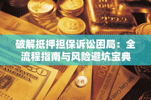 北京破解抵押担保诉讼困局:全流程指南与风险避坑宝典 北京破解抵押担保诉讼困局:全流程指南与风险避坑宝典