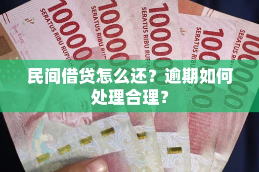 北京民间借贷怎么还？逾期如何处理合理？