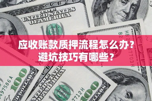 北京应收账款质押流程怎么办？避坑技巧有哪些？