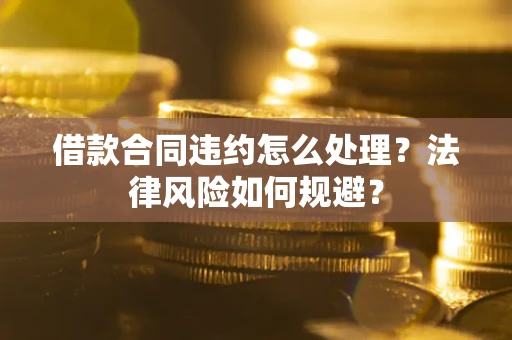 北京借款合同违约怎么处理？法律风险如何规避？