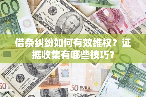 北京借条纠纷如何有效维权？证据收集有哪些技巧？