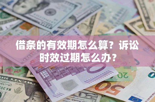 北京借条的有效期怎么算？诉讼时效过期怎么办？