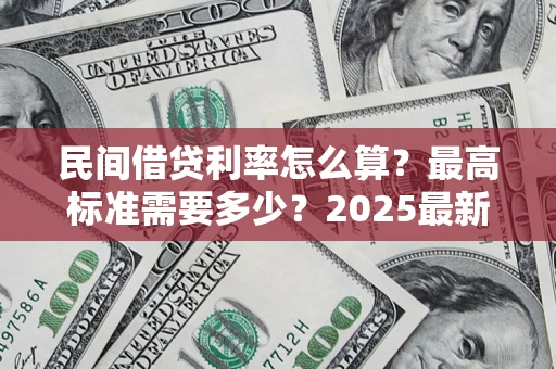 北京民间借贷利率怎么算？最高标准需要多少？2025最新避坑指南