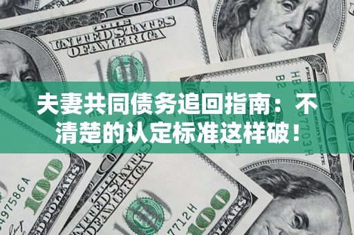 北京夫妻共同债务追回指南：不清楚的认定标准这样破！