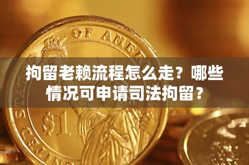 北京拘留老赖流程怎么走?哪些情况可申请司法拘留? 北京拘留老赖流程怎么走?哪些情况可申请司法拘留?