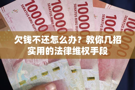 北京欠钱不还怎么办？教你几招实用的法律维权手段