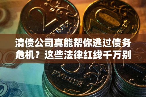 北京清债公司真能帮你逃过债务危机？这些法律红线千万别踩