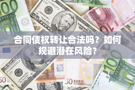北京合同债权转让合法吗?如何规避潜在风险? 北京合同债权转让合法吗?如何规避潜在风险?