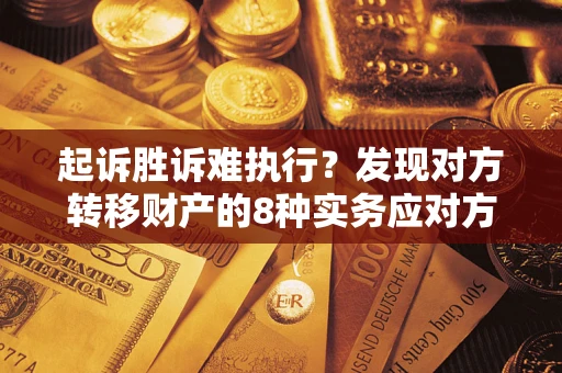 北京起诉胜诉难执行？发现对方转移财产的8种实务应对方案