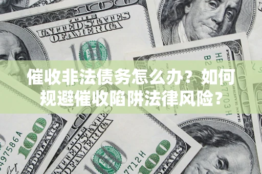 北京催收非法债务怎么办？如何规避催收陷阱法律风险？