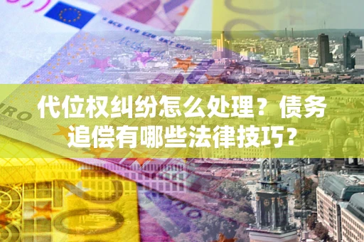北京代位权纠纷怎么处理？债务追偿有哪些法律技巧？