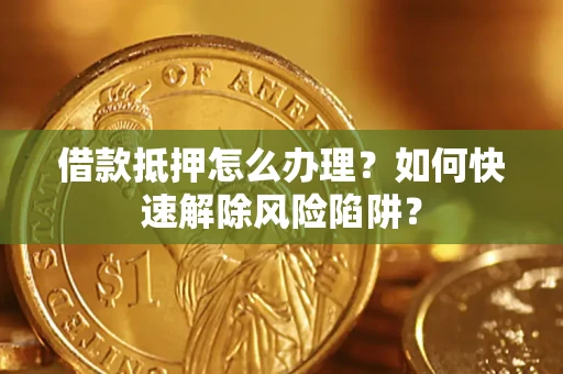 北京借款抵押怎么办理？如何快速解除风险陷阱？