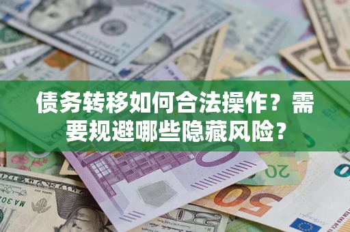 北京债务转移如何合法操作？需要规避哪些隐藏风险？