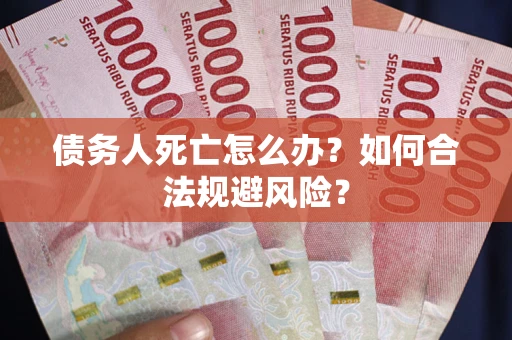 北京债务人死亡怎么办？如何合法规避风险？
