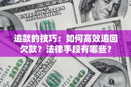 北京追款的技巧：如何高效追回欠款？法律手段有哪些？