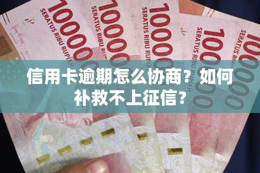 北京信用卡逾期怎么协商？如何补救不上征信？