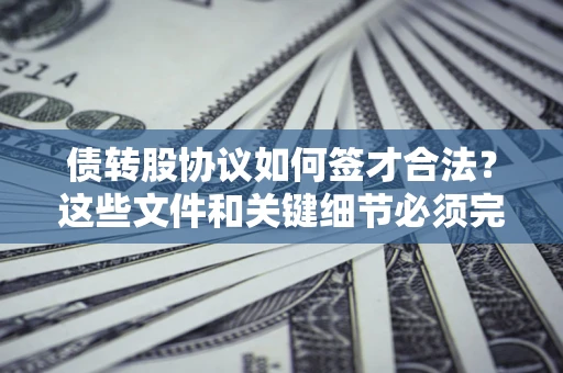 北京债转股协议如何签才合法？这些文件和关键细节必须完整