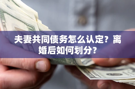 北京夫妻共同债务怎么认定？离婚后如何划分？