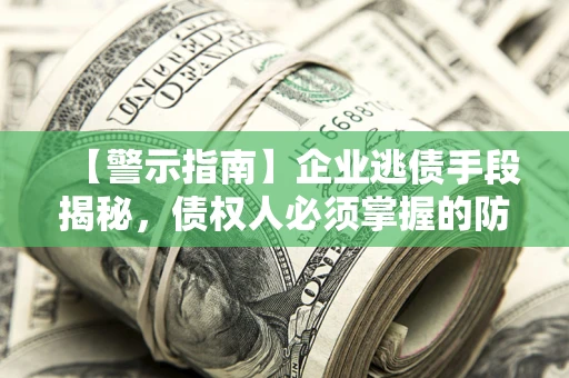 北京【警示指南】企业逃债手段揭秘，债权人必须掌握的防坑宝典