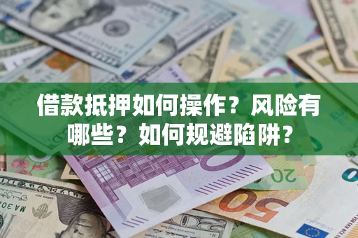北京借款抵押如何操作?风险有哪些?如何规避陷阱? 北京借款抵押如何操作?风险有哪些?如何规避陷阱?