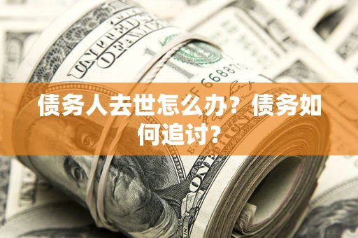 北京债务人去世怎么办？债务如何追讨？