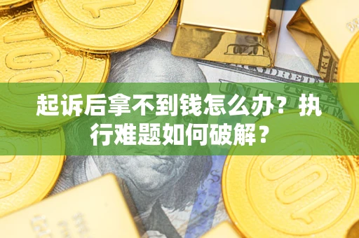 北京起诉后拿不到钱怎么办?执行难题如何破解? 北京起诉后拿不到钱怎么办?执行难题如何破解?