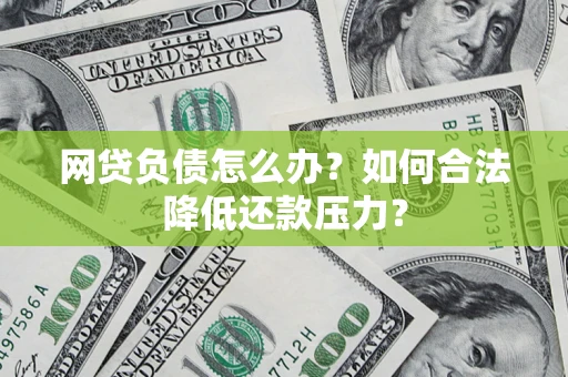北京网贷负债怎么办？如何合法降低还款压力？