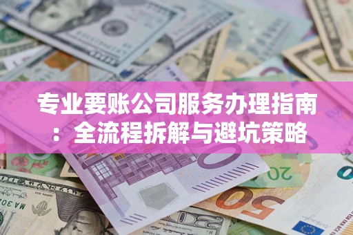 北京专业要账公司服务办理指南：全流程拆解与避坑策略