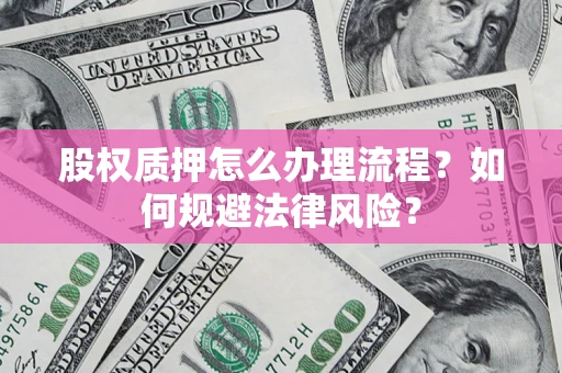 北京股权质押怎么办理流程？如何规避法律风险？