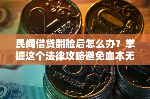 北京民间借贷翻脸后怎么办？掌握这个法律攻略避免血本无归