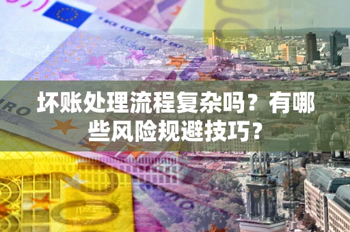 北京坏账处理流程复杂吗？有哪些风险规避技巧？