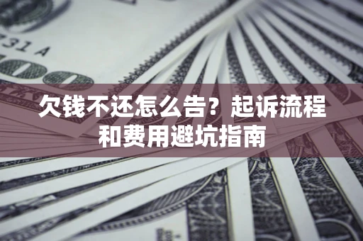 北京欠钱不还怎么告?起诉流程和费用避坑指南 北京欠钱不还怎么告?起诉流程和费用避坑指南