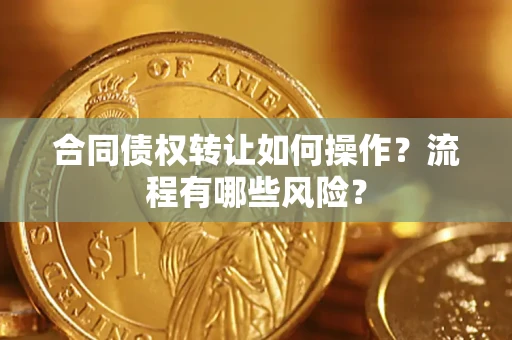 北京合同债权转让如何操作？流程有哪些风险？