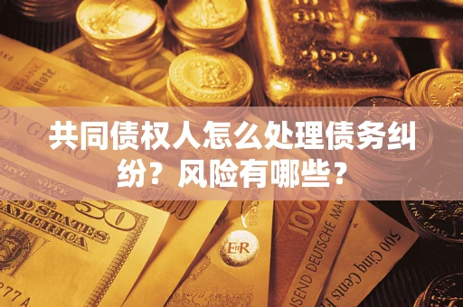 北京共同债权人怎么处理债务纠纷？风险有哪些？
