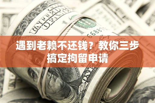 北京遇到老赖不还钱？教你三步搞定拘留申请