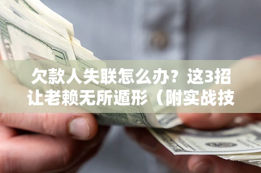 北京欠款人失联怎么办？这3招让老赖无所遁形（附实战技巧）