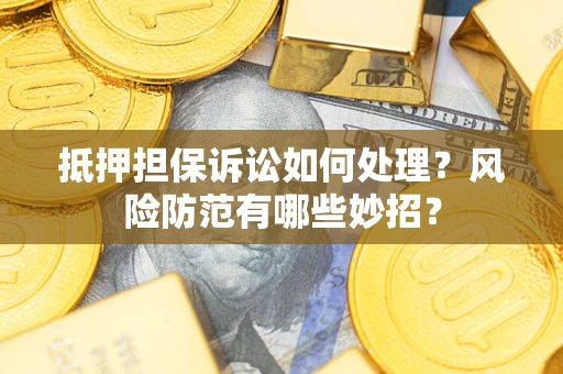 北京抵押担保诉讼如何处理？风险防范有哪些妙招？