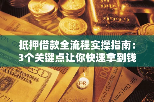 北京抵押借款全流程实操指南：3个关键点让你快速拿到钱
