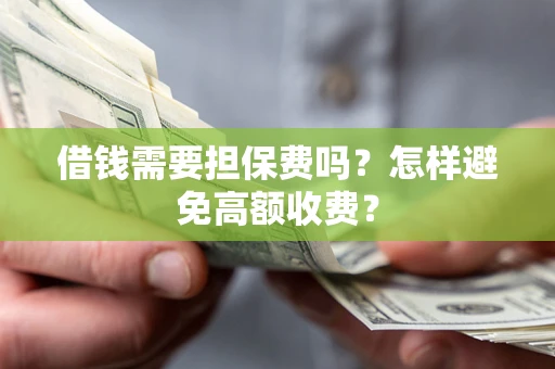 北京借钱需要担保费吗？怎样避免高额收费？
