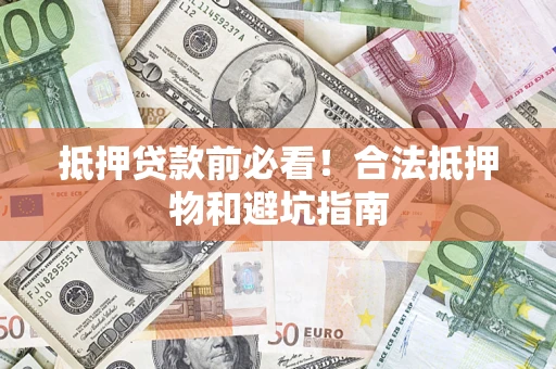 北京抵押贷款前必看！合法抵押物和避坑指南