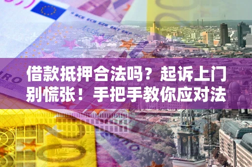 北京借款抵押合法吗？起诉上门别慌张！手把手教你应对法律程序