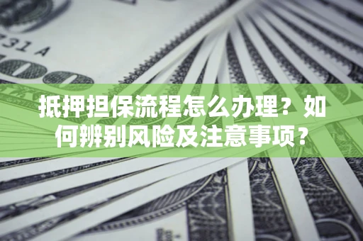 北京抵押担保流程怎么办理？如何辨别风险及注意事项？