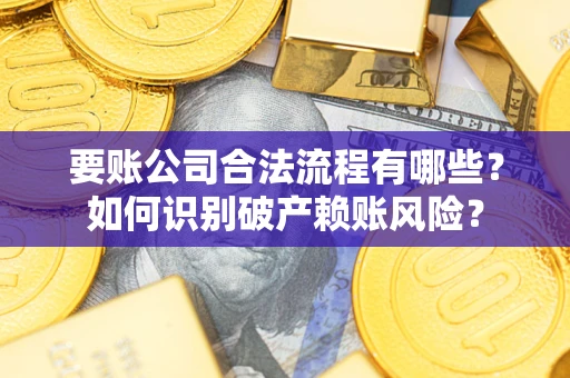 北京要账公司合法流程有哪些？如何识别破产赖账风险？