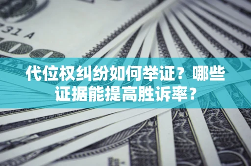 北京代位权纠纷如何举证？哪些证据能提高胜诉率？