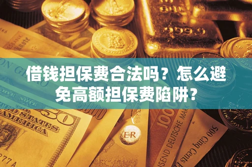 北京借钱担保费合法吗？怎么避免高额担保费陷阱？