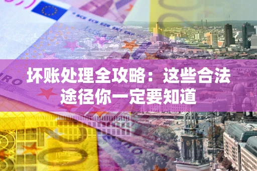 北京坏账处理全攻略：这些合法途径你一定要知道