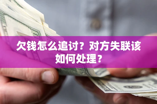 北京欠钱怎么追讨？对方失联该如何处理？