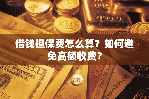 北京借钱担保费怎么算？如何避免高额收费？