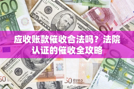 北京应收账款催收合法吗？法院认证的催收全攻略