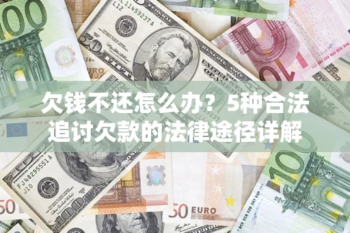 北京欠钱不还怎么办？5种合法追讨欠款的法律途径详解